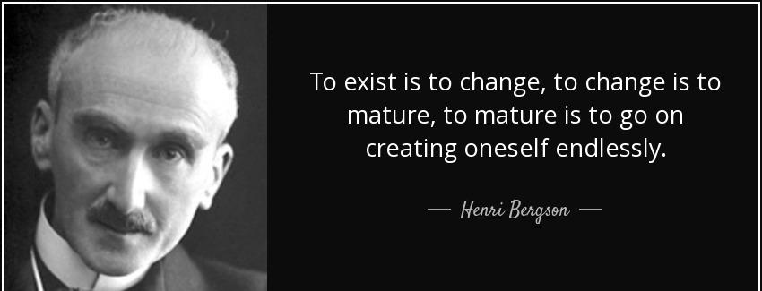 quote to exist is to change to change is to mature to mature is to go on creating oneself henri bergson Quotes