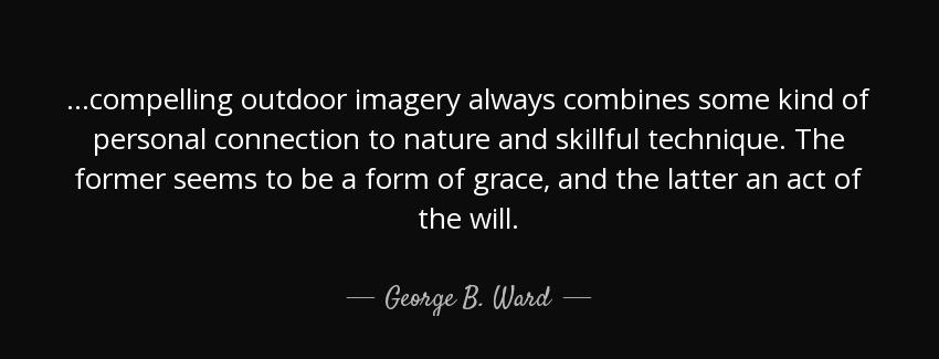 quote compelling outdoor imagery always combines some kind of personal connection to nature george b ward Quotes