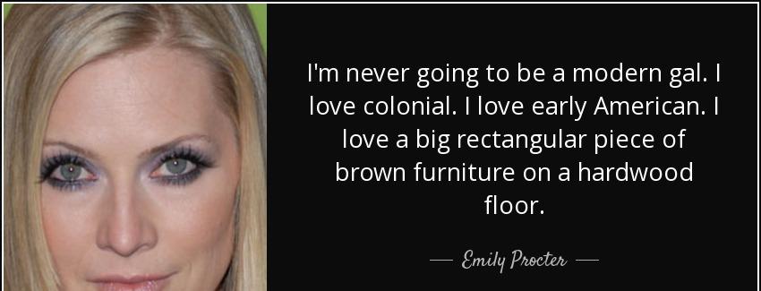 quote i m never going to be a modern gal i love colonial i love early american i love a big emily procter Quotes