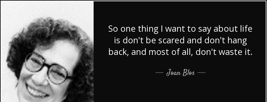 quote so one thing i want to say about life is don t be scared and don t hang back and most joan blos Quotes