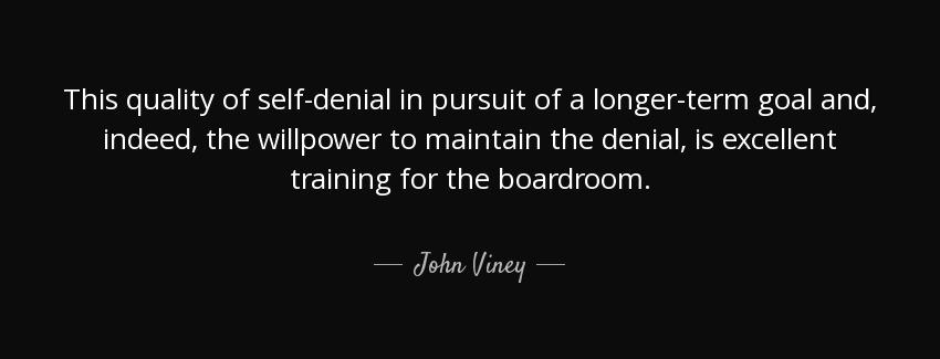 quote this quality of self denial in pursuit of a longer term goal and indeed the willpower john viney Quotes