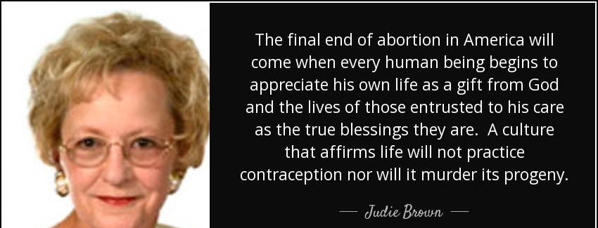 quote the final end of abortion in america will come when every human being begins to appreciate judie brown Quotes