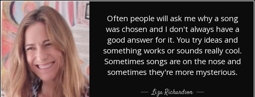 quote often people will ask me why a song was chosen and i don t always have a good answer liza richardson Quotes