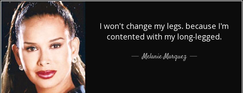 quote i won t change my legs because i m contented with my long legged melanie marquez Quotes