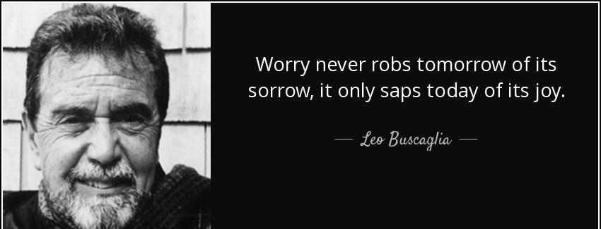quote worry never robs tomorrow of its sorrow it only saps today of its joy leo buscaglia Quotes