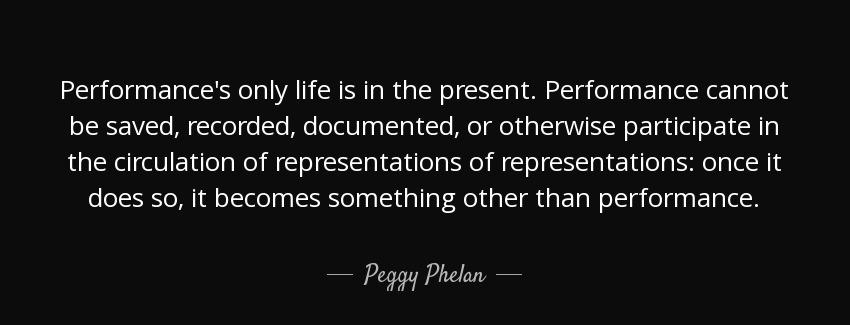 quote performance s only life is in the present performance cannot be saved recorded documented peggy phelan Quotes