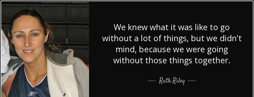 quote we knew what it was like to go without a lot of things but we didn t mind because we ruth riley Quotes