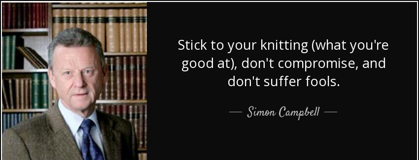 quote stick to your knitting what you re good at don t compromise and don t suffer fools simon campbell Quotes