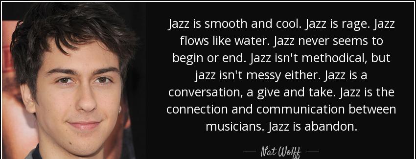 quote jazz is smooth and cool jazz is rage jazz flows like water jazz never seems to begin nat wolff Quotes