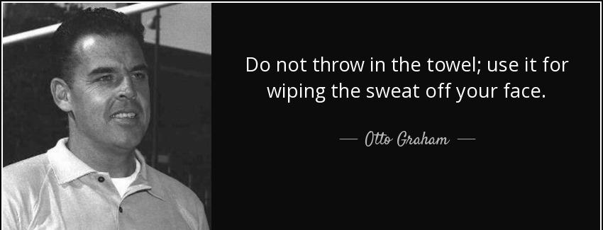 quote do not throw in the towel use it for wiping the sweat off your face otto graham Quotes