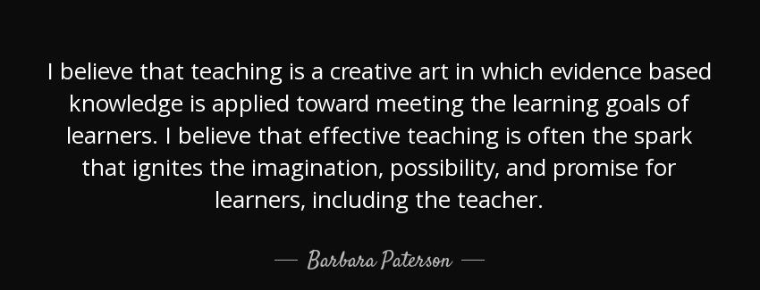 quote i believe that teaching is a creative art in which evidence based knowledge is applied barbara paterson Quotes