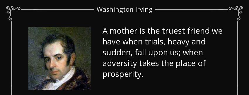 quote a mother is the truest friend we have when trials heavy and sudden fall upon us when washington irving Quotes