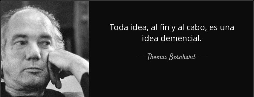 quote toda idea al fin y al cabo es una idea demencial thomas bernhard Quotes