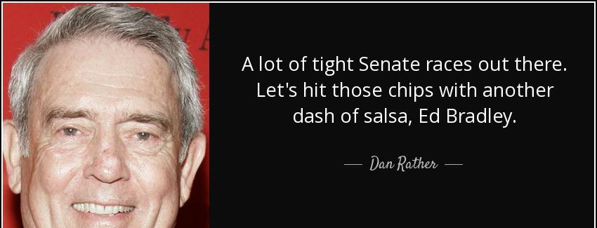 quote a lot of tight senate races out there let s hit those chips with another dash of salsa dan rather Quotes