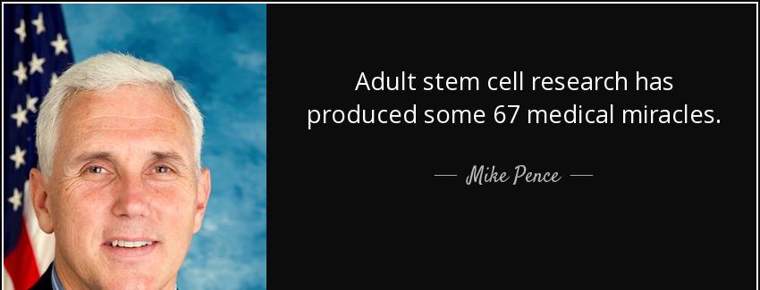 quote adult stem cell research has produced some 67 medical miracles mike pence Quotes