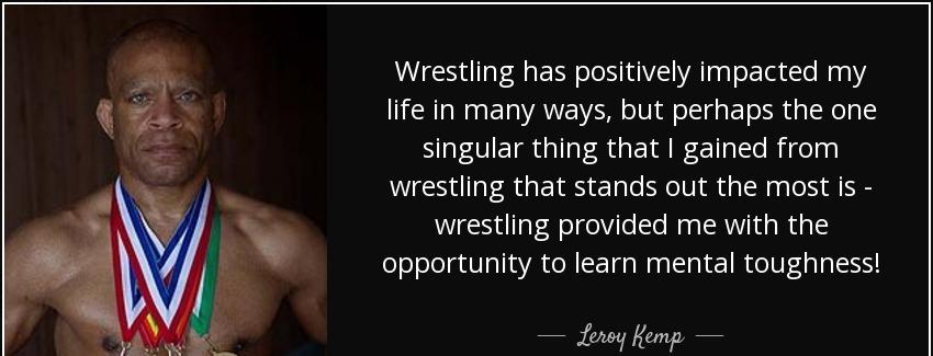 quote wrestling has positively impacted my life in many ways but perhaps the one singular leroy kemp Quotes