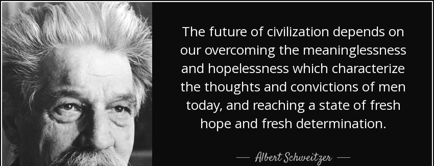 quote the future of civilization depends on our overcoming the meaninglessness and hopelessness albert schweitzer Quotes
