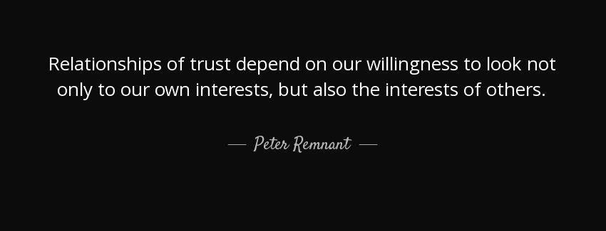 quote relationships of trust depend on our willingness to look not only to our own interests peter remnant Quotes