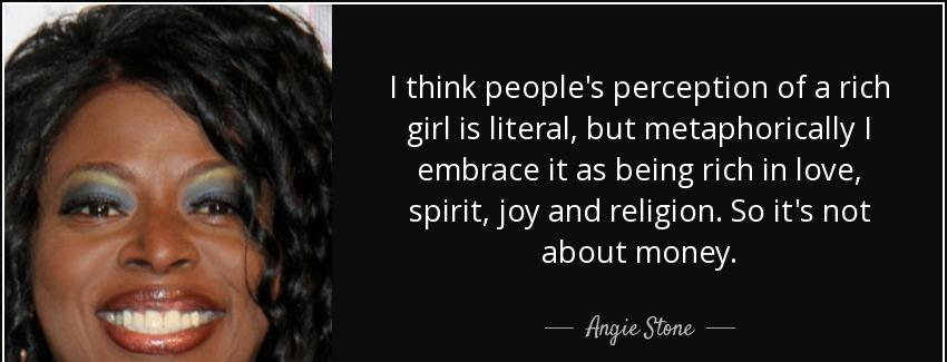 quote i think people s perception of a rich girl is literal but metaphorically i embrace it angie stone Quotes