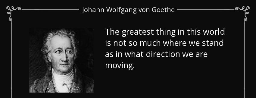 quote the greatest thing in this world is not so much where we stand as in what direction johann wolfgang von goethe Quotes
