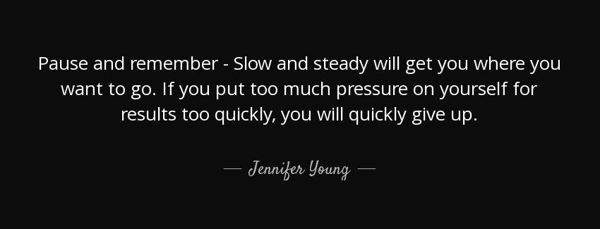 quote pause and remember slow and steady will get you where you want to go if you put too jennifer young Quotes