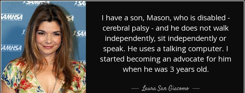 quote i have a son mason who is disabled cerebral palsy and he does not walk independently laura san giacomo Quotes