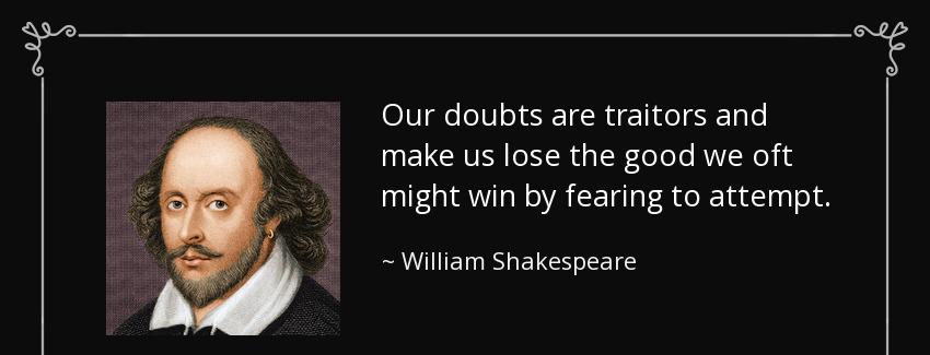 quote our doubts are traitors and make us lose the good we oft might win by fearing to attempt william shakespeare Quotes