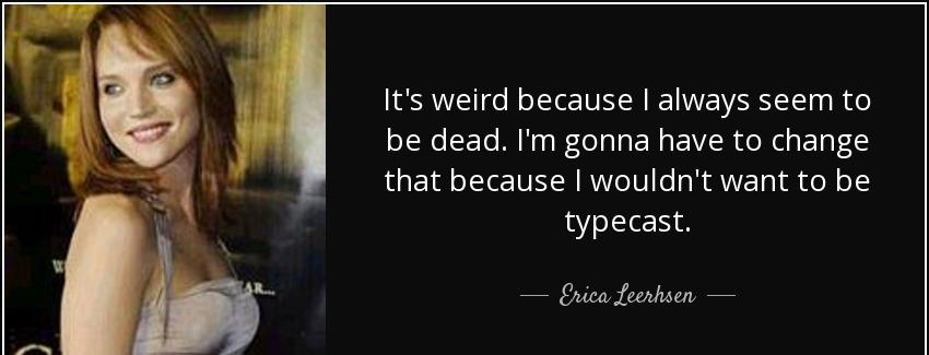 quote it s weird because i always seem to be dead i m gonna have to change that because i erica leerhsen Quotes
