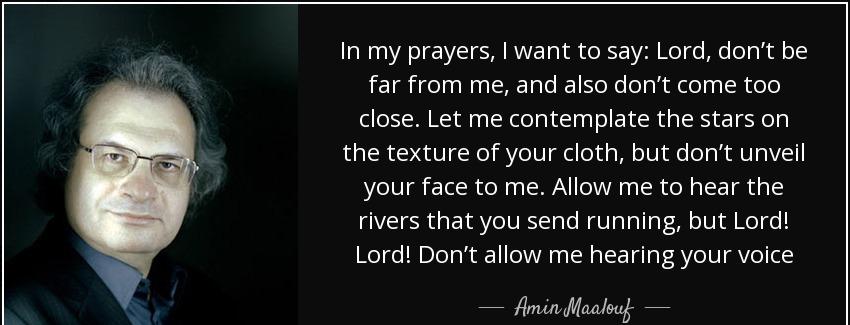 quote in my prayers i want to say lord don t be far from me and also don t come too close amin maalouf Quotes