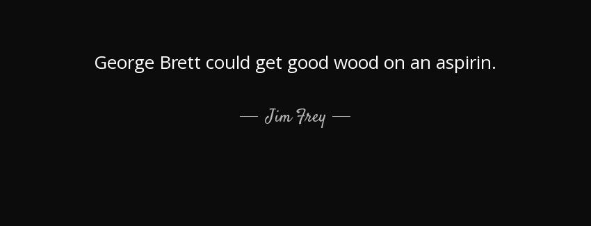 quote george brett could get good wood on an aspirin jim frey Quotes