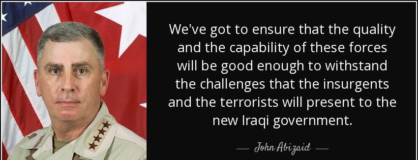 quote we ve got to ensure that the quality and the capability of these forces will be good john abizaid Quotes