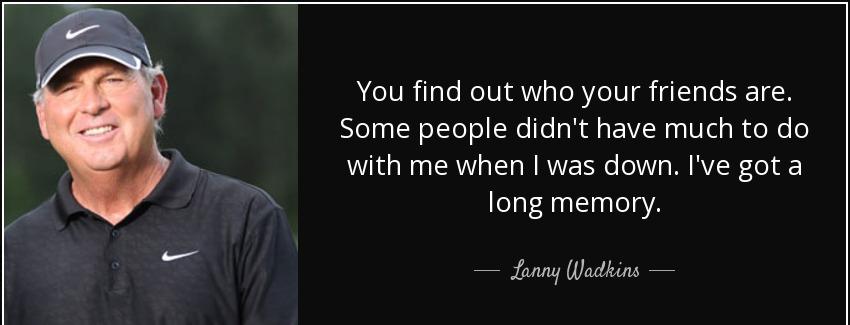 quote you find out who your friends are some people didn t have much to do with me when i lanny wadkins Quotes