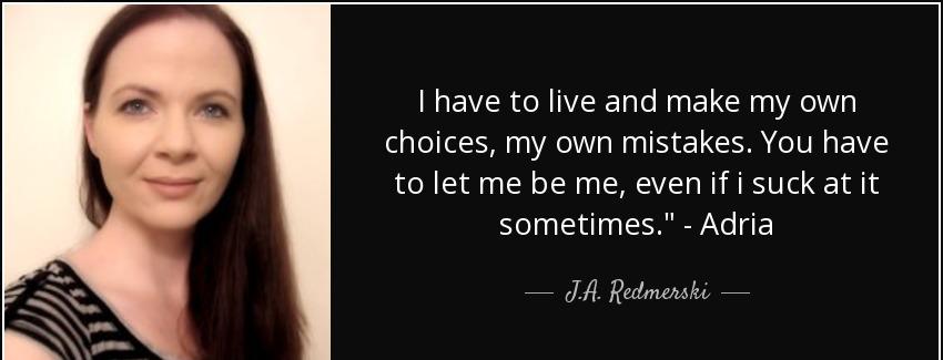 quote i have to live and make my own choices my own mistakes you have to let me be me even j a redmerski Quotes