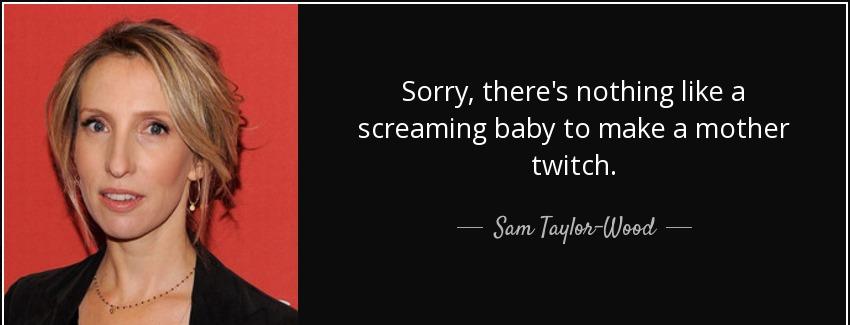 quote sorry there s nothing like a screaming baby to make a mother twitch sam taylor wood Quotes