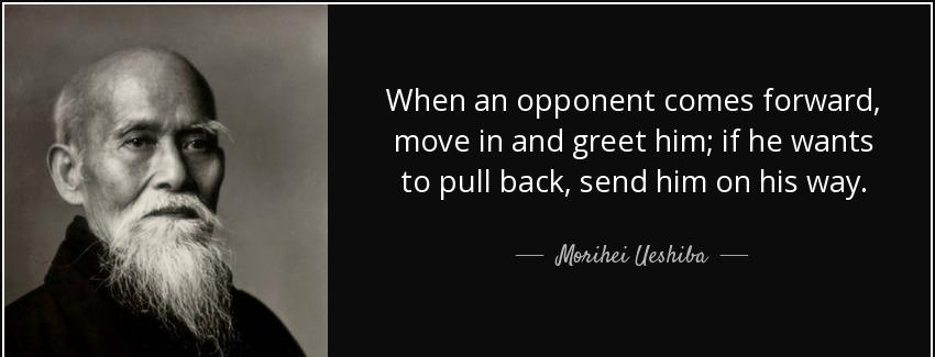 quote when an opponent comes forward move in and greet him if he wants to pull back send him morihei ueshiba Quotes