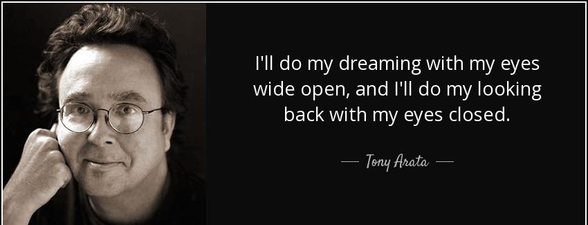 quote i ll do my dreaming with my eyes wide open and i ll do my looking back with my eyes tony arata Quotes