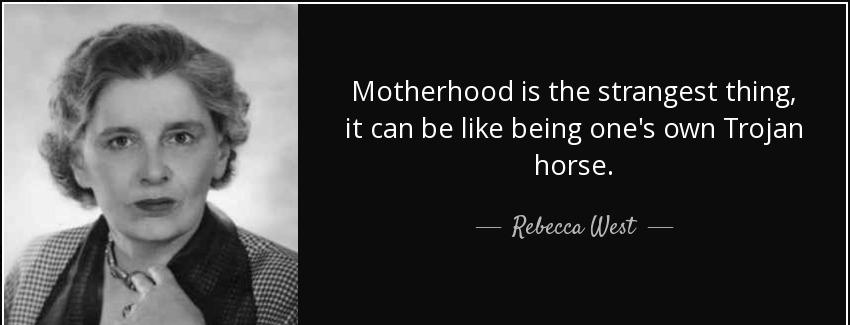 quote motherhood is the strangest thing it can be like being one s own trojan horse rebecca west Quotes