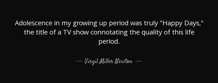 quote adolescence in my growing up period was truly happy days the title of a tv show connotating virgil miller newton Quotes