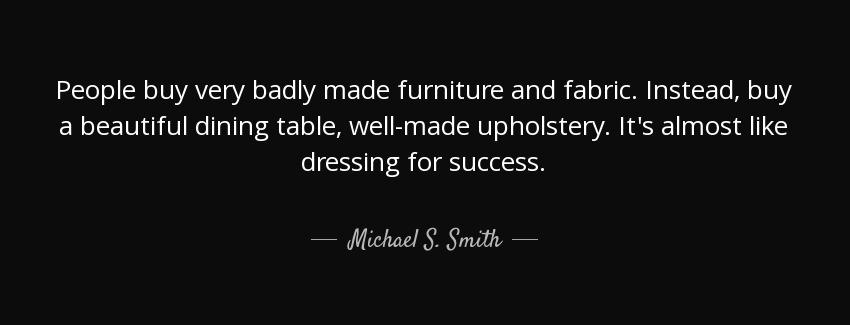 quote people buy very badly made furniture and fabric instead buy a beautiful dining table michael s smith Quotes