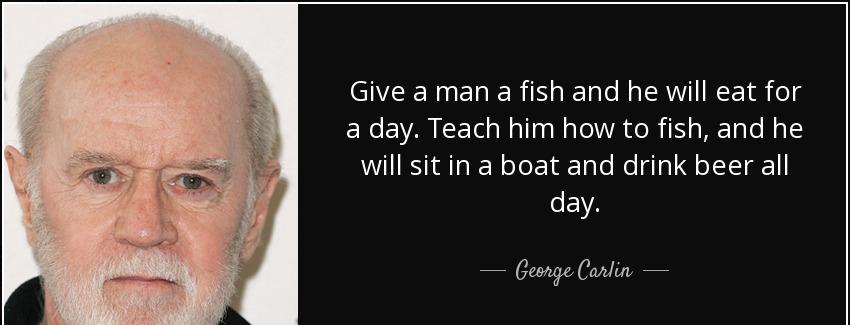 quote give a man a fish and he will eat for a day teach him how to fish and he will sit in george carlin Quotes
