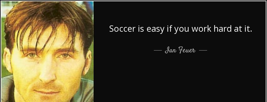 quote soccer is easy if you work hard at it ian feuer Quotes