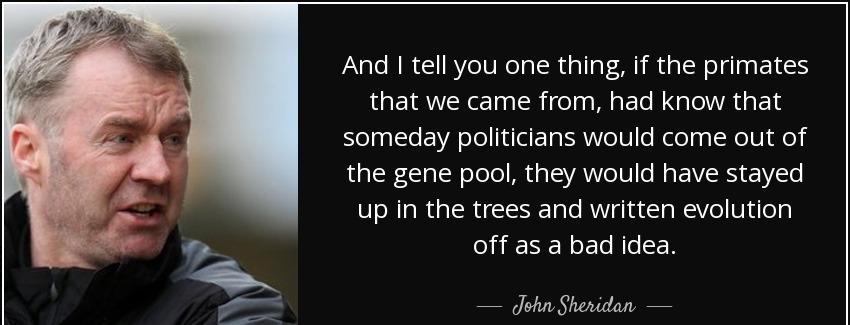 quote and i tell you one thing if the primates that we came from had know that someday politicians john sheridan Quotes