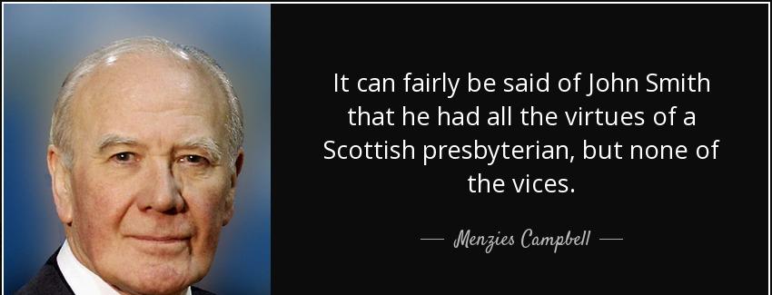 quote it can fairly be said of john smith that he had all the virtues of a scottish presbyterian menzies campbell Quotes