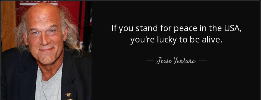 quote if you stand for peace in the usa you re lucky to be alive jesse ventura Quotes