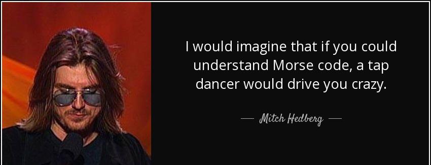 quote i would imagine that if you could understand morse code a tap dancer would drive you mitch hedberg Quotes