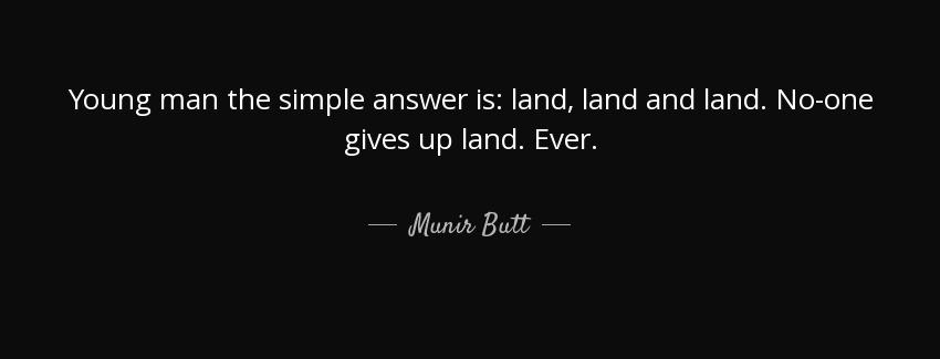 quote young man the simple answer is land land and land no one gives up land ever munir butt Quotes