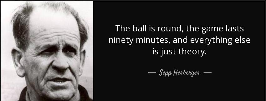 quote the ball is round the game lasts ninety minutes and everything else is just theory sepp herberger Quotes