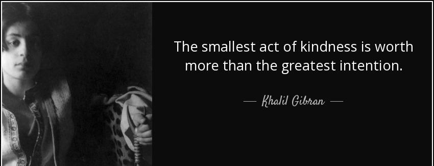 quote the smallest act of kindness is worth more than the greatest intention khalil gibran Quotes