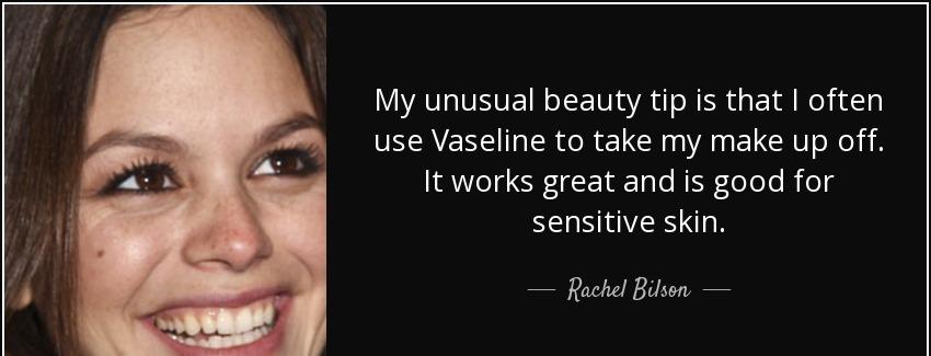 quote my unusual beauty tip is that i often use vaseline to take my make up off it works great rachel bilson Quotes