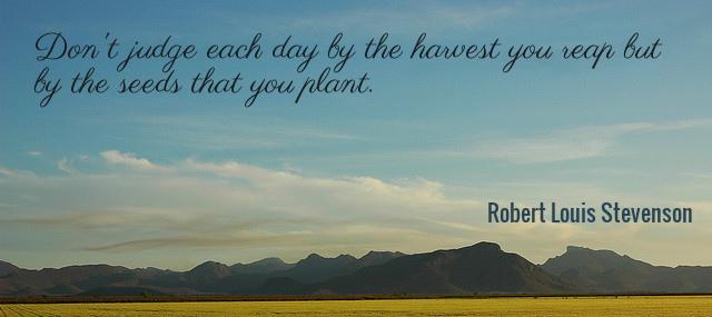 Quotation Robert Louis Stevenson Don t judge each day by the harvest you reap Quotes